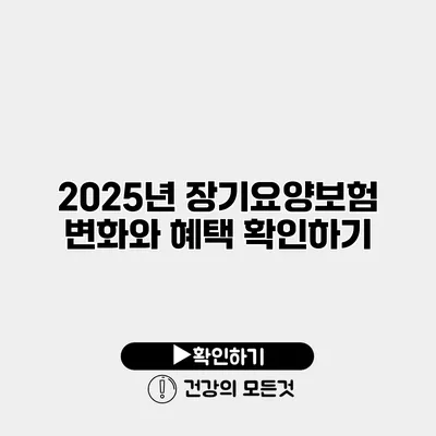 2025년 장기요양보험 변화와 혜택 확인하기