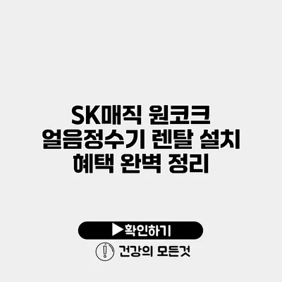 SK매직 원코크 얼음정수기 렌탈 설치 혜택 완벽 정리