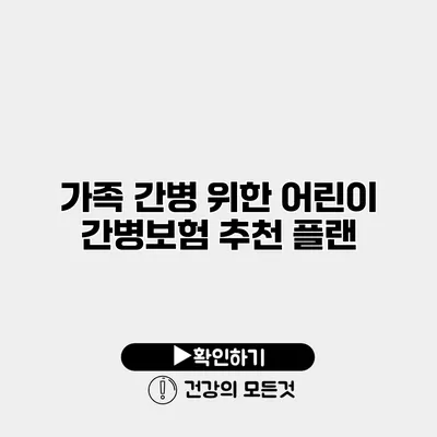 가족 간병 위한 어린이 간병보험 추천 플랜