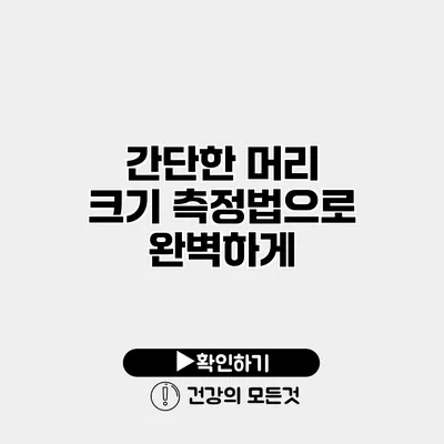 간단한 머리 크기 측정법으로 완벽하게