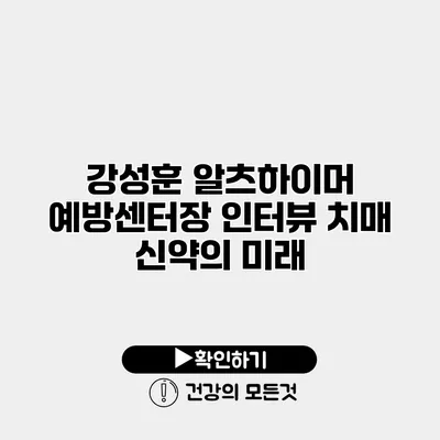 강성훈 알츠하이머 예방센터장 인터뷰 치매 신약의 미래