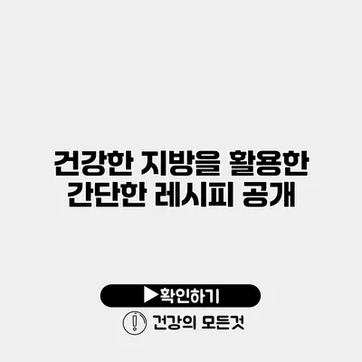 건강한 지방을 활용한 간단한 레시피 공개