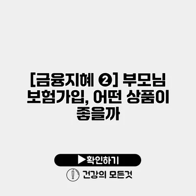 [금융지혜 ❷] 부모님 보험가입, 어떤 상품이 좋을까?