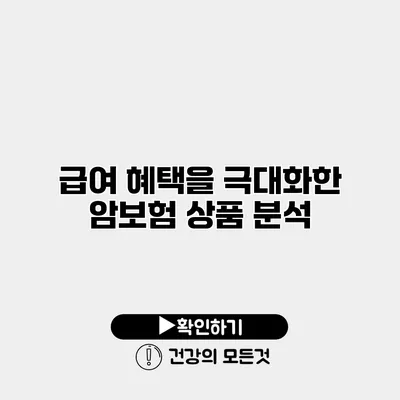 급여 혜택을 극대화한 암보험 상품 분석