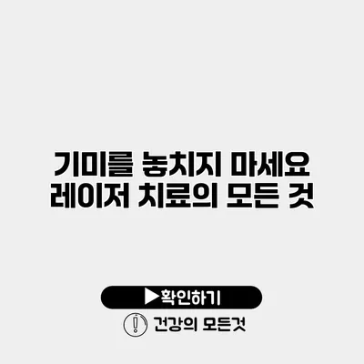 기미를 놓치지 마세요 레이저 치료의 모든 것