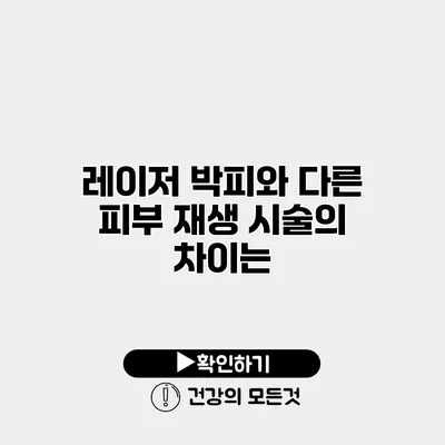 레이저 박피와 다른 피부 재생 시술의 차이는?