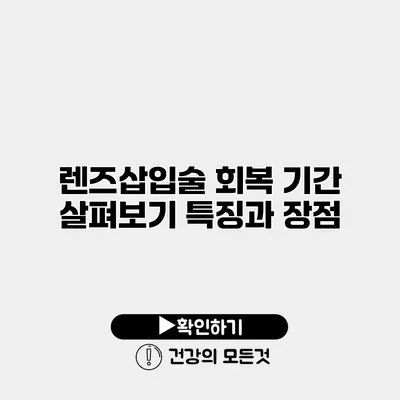 렌즈삽입술 회복 기간 살펴보기 특징과 장점