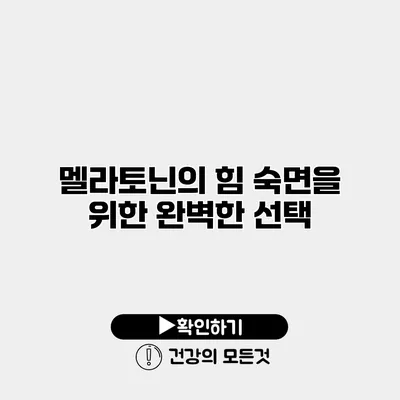 멜라토닌의 힘 숙면을 위한 완벽한 선택