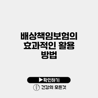 배상책임보험의 효과적인 활용 방법