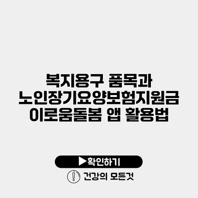 복지용구 품목과 노인장기요양보험지원금 이로움돌봄 앱 활용법