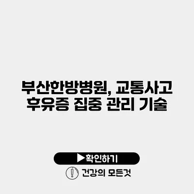 부산한방병원, 교통사고 후유증 집중 관리 기술