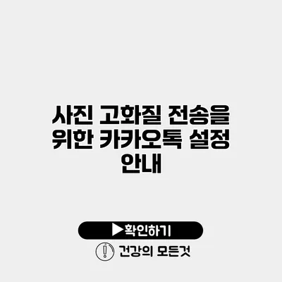 사진 고화질 전송을 위한 카카오톡 설정 안내