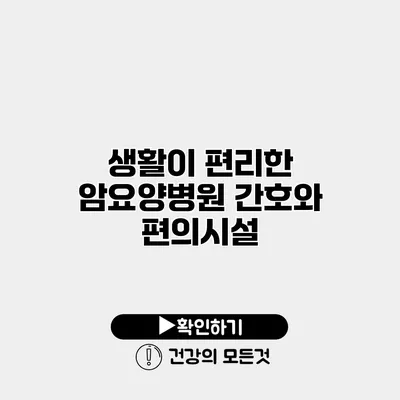 생활이 편리한 암요양병원 간호와 편의시설