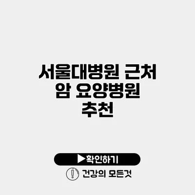서울대병원 근처 암 요양병원 추천