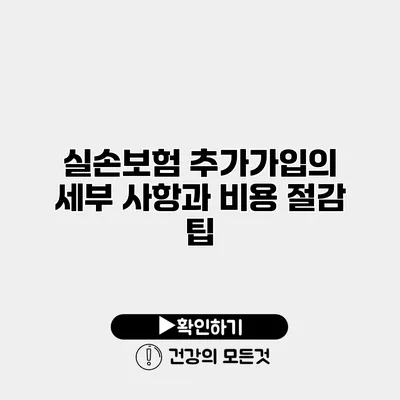 실손보험 추가가입의 세부 사항과 비용 절감 팁