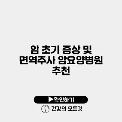 암 초기 증상 및 면역주사 암요양병원 추천