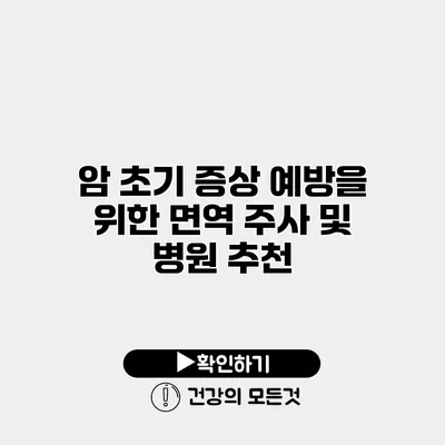 암 초기 증상 예방을 위한 면역 주사 및 병원 추천