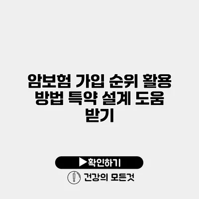암보험 가입 순위 활용 방법 특약 설계 도움 받기
