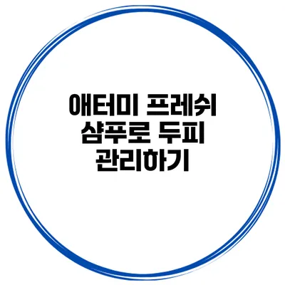 애터미 프레쉬 샴푸로 두피 관리하기