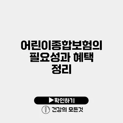 어린이종합보험의 필요성과 혜택 정리