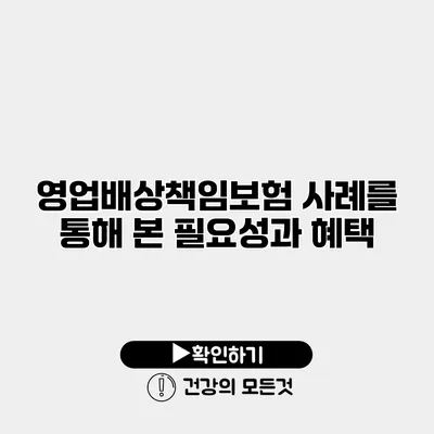 영업배상책임보험 사례를 통해 본 필요성과 혜택