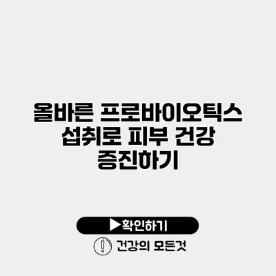 올바른 프로바이오틱스 섭취로 피부 건강 증진하기