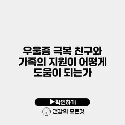우울증 극복 친구와 가족의 지원이 어떻게 도움이 되는가?