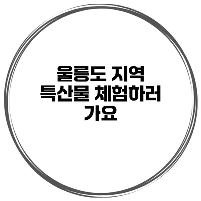 울릉도 지역 특산물 체험하러 가요
