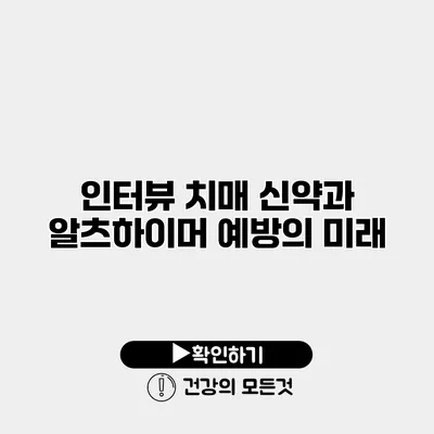 인터뷰 치매 신약과 알츠하이머 예방의 미래