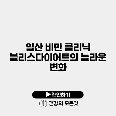 일산 비만 클리닉 블리스다이어트의 놀라운 변화