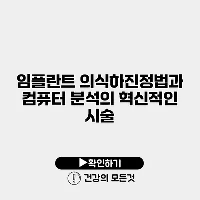 임플란트 의식하진정법과 컴퓨터 분석의 혁신적인 시술