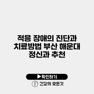 적응 장애의 진단과 치료방법 부산 해운대 정신과 추천