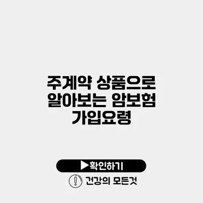 주계약 상품으로 알아보는 암보험 가입요령