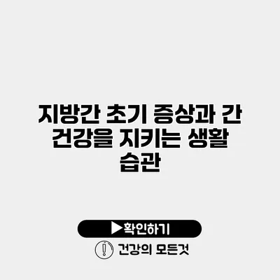 지방간 초기 증상과 간 건강을 지키는 생활 습관