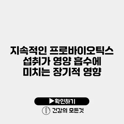 지속적인 프로바이오틱스 섭취가 영양 흡수에 미치는 장기적 영향