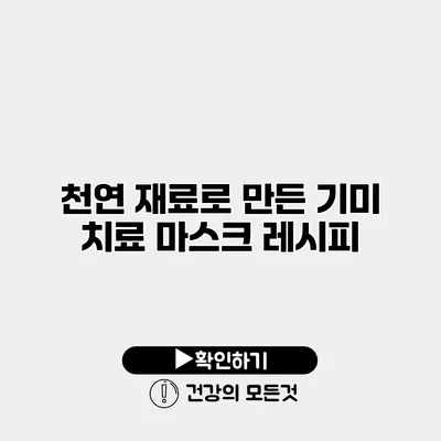 천연 재료로 만든 기미 치료 마스크 레시피