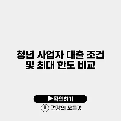 청년 사업자 대출 조건 및 최대 한도 비교