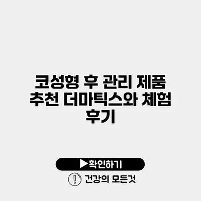 코성형 후 관리 제품 추천 더마틱스와 체험 후기