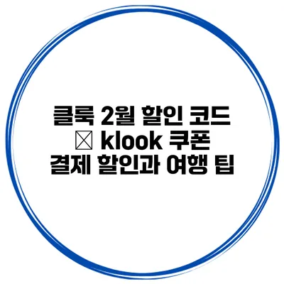 클룩 2월 할인 코드 – klook 쿠폰 결제 할인과 여행 팁