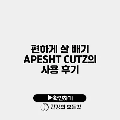 편하게 살 빼기 APESHT CUTZ의 사용 후기