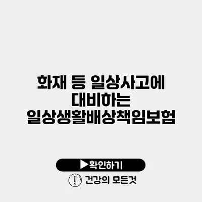 화재 등 일상사고에 대비하는 일상생활배상책임보험