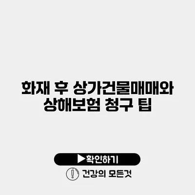 화재 후 상가건물매매와 상해보험 청구 팁