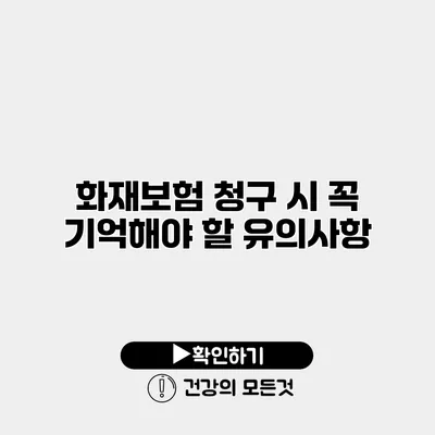 화재보험 청구 시 꼭 기억해야 할 유의사항