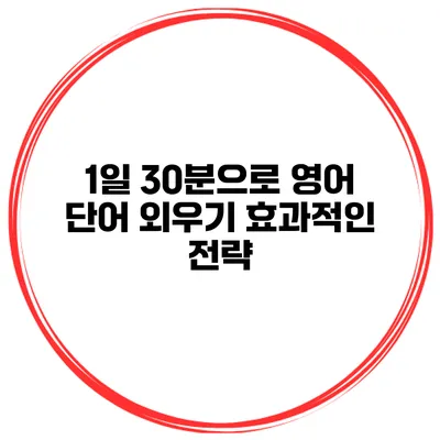 1일 30분으로 영어 단어 외우기 효과적인 전략