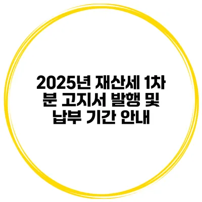 2025년 재산세 1차 분 고지서 발행 및 납부 기간 안내