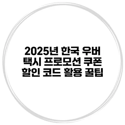2025년 한국 우버 택시 프로모션 쿠폰 할인 코드 활용 꿀팁
