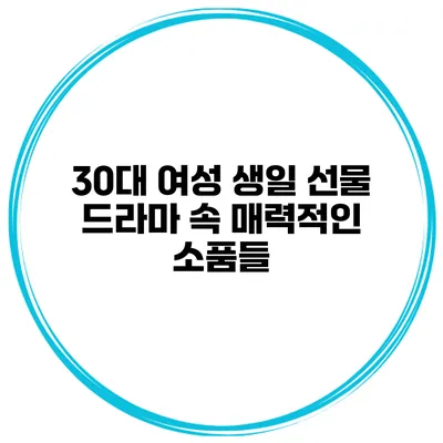30대 여성 생일 선물 드라마 속 매력적인 소품들