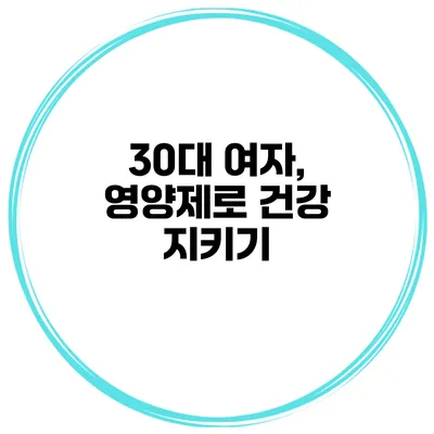 30대 여자, 영양제로 건강 지키기