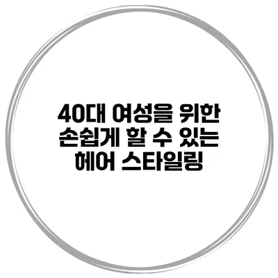 40대 여성을 위한 손쉽게 할 수 있는 헤어 스타일링
