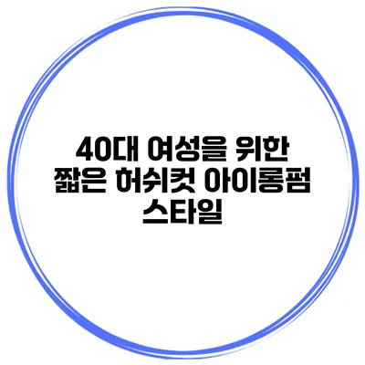 40대 여성을 위한 짧은 허쉬컷 아이롱펌 스타일